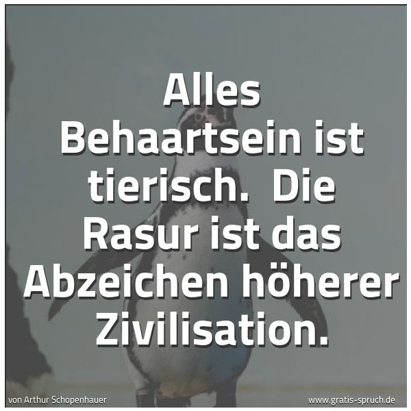 Quadratisches Spruchbild: Alles Behaartsein ist tierisch. Die Rasur ist das Abzeichen höherer Zivilisation.