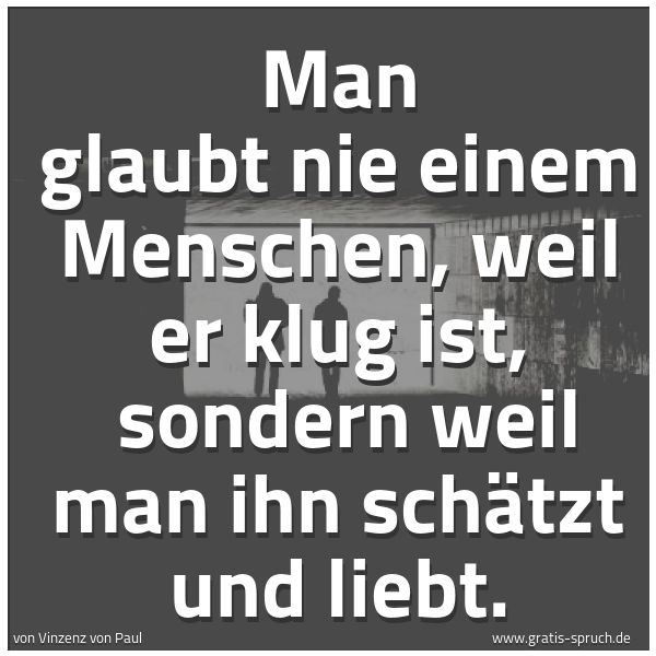 Quadratisches Spruchbild: Man glaubt nie einem Menschen, weil er klug ist, sondern weil man ihn schätzt und liebt.