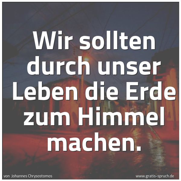 Quadratisches Spruchbild: Wir sollten durch unser Leben die Erde zum Himmel machen.