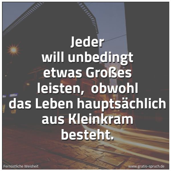 Quadratisches Spruchbild: Jeder will unbedingt etwas Großes leisten, obwohl das Leben hauptsächlich aus Kleinkram b …