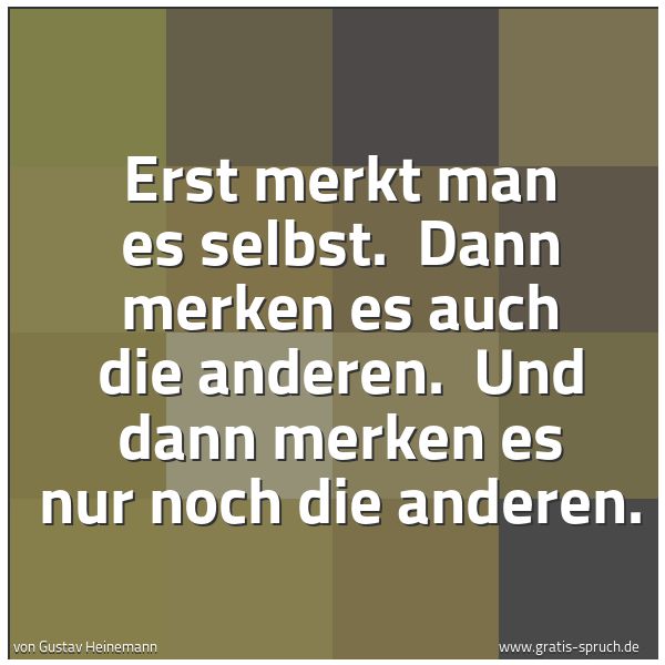 Quadratisches Spruchbild: Erst merkt man es selbst. Dann merken es auch die anderen. Und dann merken es nur noch d …