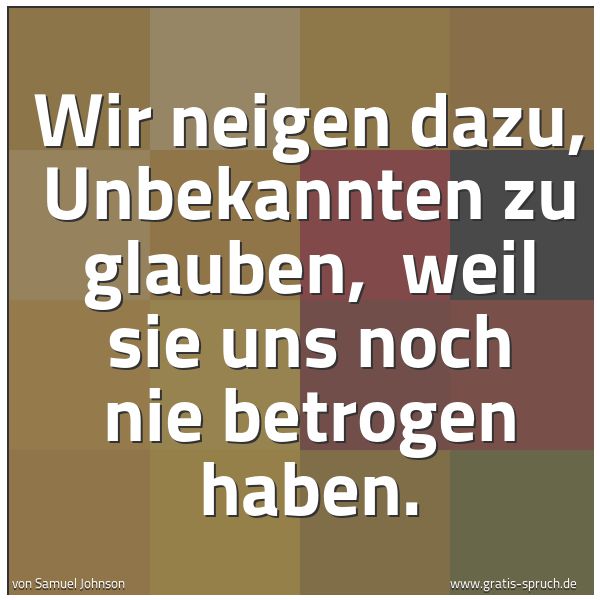 Quadratisches Spruchbild: Wir neigen dazu, Unbekannten zu glauben, weil sie uns noch nie betrogen haben.
