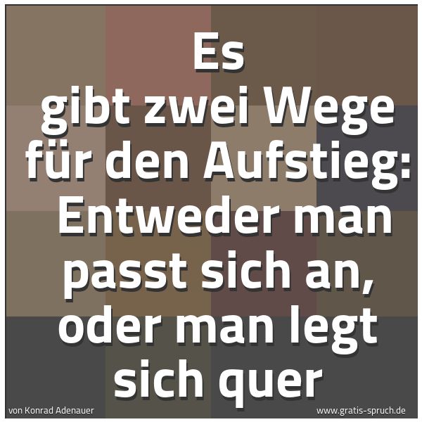 Quadratisches Spruchbild: Es gibt zwei Wege für den Aufstieg: Entweder man passt sich an, oder man legt sich quer