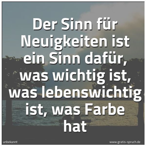 Quadratisches Spruchbild: Der Sinn für Neuigkeiten ist ein Sinn dafür, was wichtig ist, was lebenswichtig ist, was F …