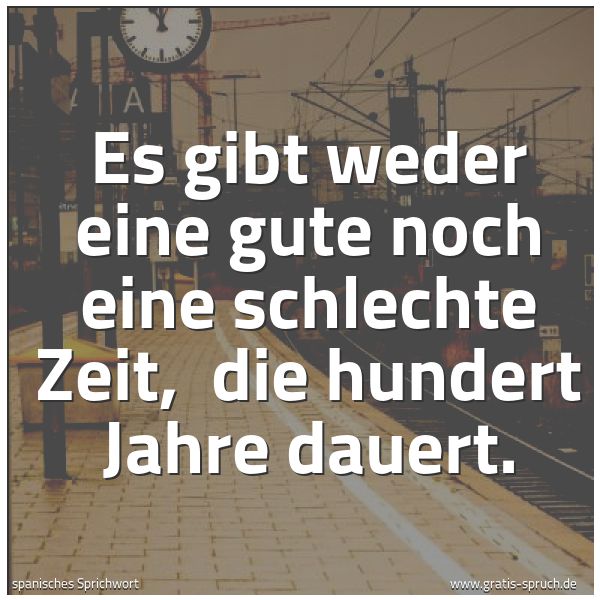 Quadratisches Spruchbild: Es gibt weder eine gute noch eine schlechte Zeit,  die hundert Jahre dauert.