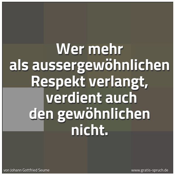 Quadratisches Spruchbild: Wer mehr als aussergewöhnlichen Respekt verlangt, verdient auch den gewöhnlichen nicht.