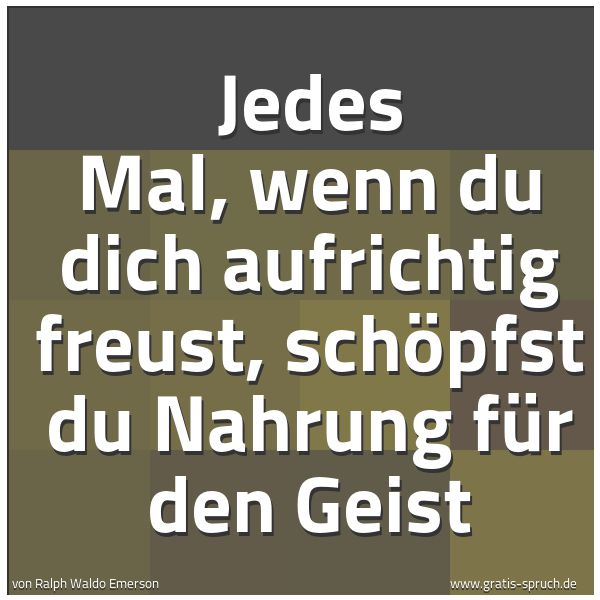 Quadratisches Spruchbild: Jedes Mal, wenn du dich aufrichtig freust, schöpfst du Nahrung für den Geist