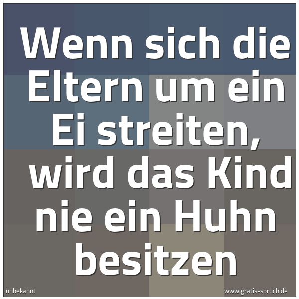 Quadratisches Spruchbild: Wenn sich die Eltern um ein Ei streiten, wird das Kind nie ein Huhn besitzen
