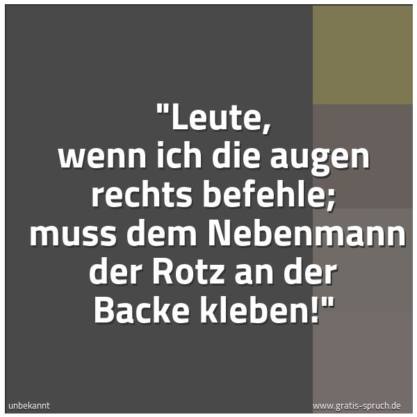 Quadratisches Spruchbild: "Leute, wenn ich die augen rechts befehle; muss dem Nebenmann der Rotz an der Backe klebe …