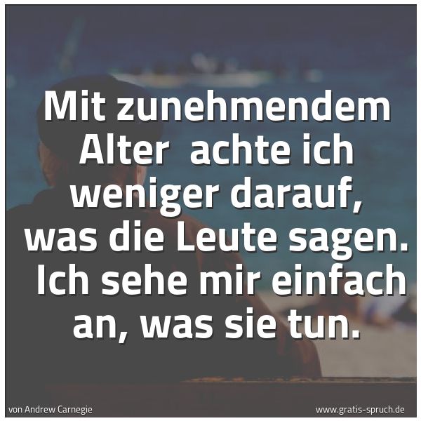 Quadratisches Spruchbild: Mit zunehmendem Alter achte ich weniger darauf, was die Leute sagen. Ich sehe mir einf …