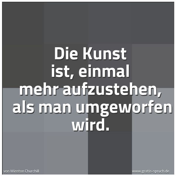 Quadratisches Spruchbild: Die Kunst ist, einmal mehr aufzustehen,  als man umgeworfen wird.