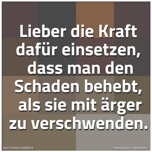 Quadratisches Spruchbild: Lieber die Kraft dafür einsetzen, dass man den Schaden behebt, als sie mit Ärger zu vers …
