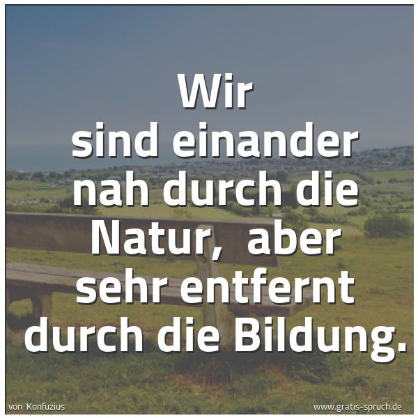 Quadratisches Spruchbild: Wir sind einander nah durch die Natur, aber sehr entfernt durch die Bildung.