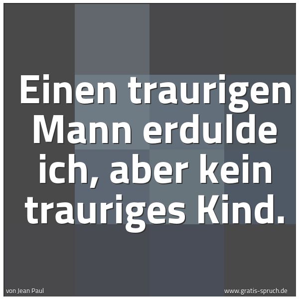 Quadratisches Spruchbild: Einen traurigen Mann erdulde ich, aber kein trauriges Kind.