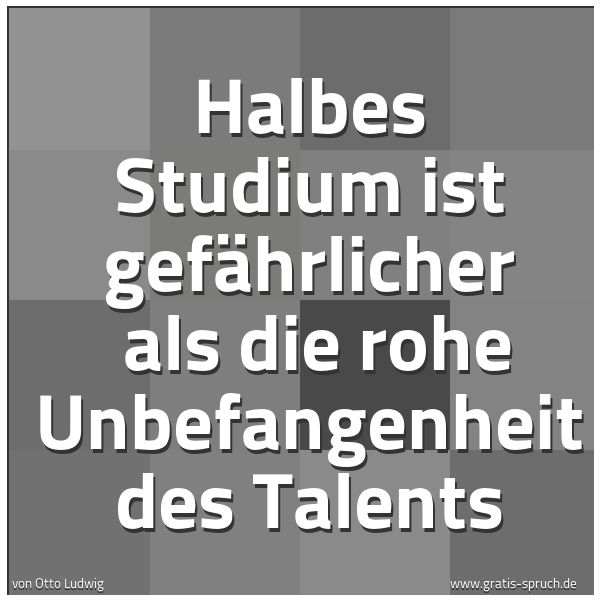 Quadratisches Spruchbild: Halbes Studium ist gefährlicher als die rohe Unbefangenheit des Talents