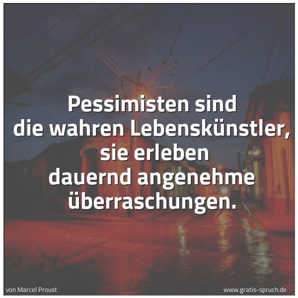 Quadratisches Spruchbild: Pessimisten sind die wahren Lebenskünstler, sie erleben dauernd angenehme Überraschungen.