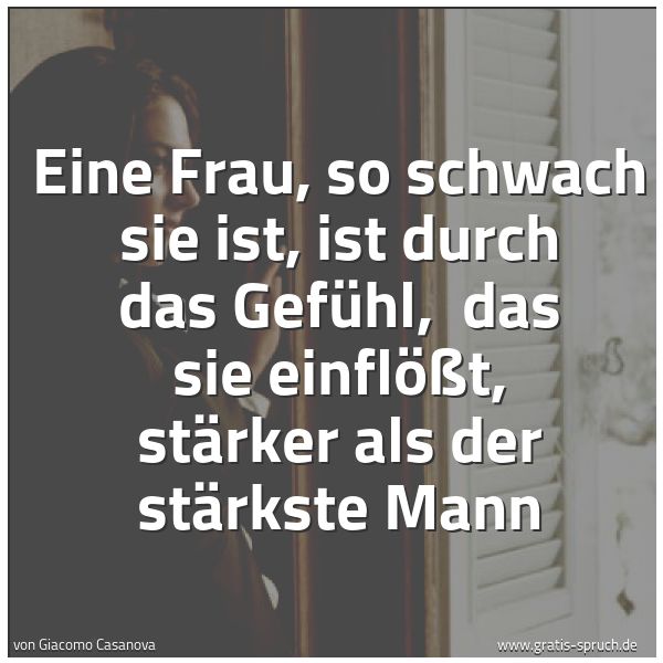 Quadratisches Spruchbild: Eine Frau, so schwach sie ist, ist durch das Gefühl, das sie einflößt, stärker als der st …