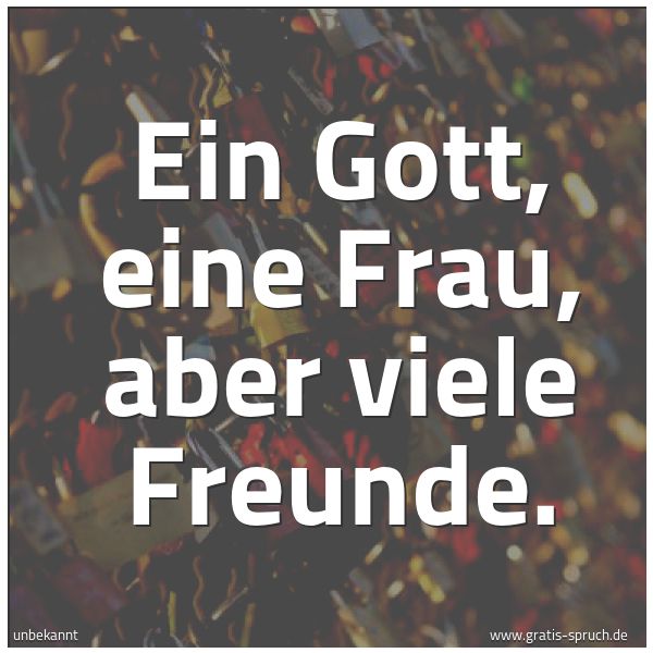 Quadratisches Spruchbild: Ein Gott, eine Frau, aber viele Freunde.