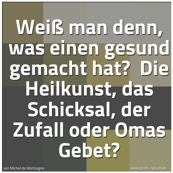 Quadratisches Spruchbild: Weiß man denn, was einen gesund gemacht hat? Die Heilkunst, das Schicksal, der Zufall ode …