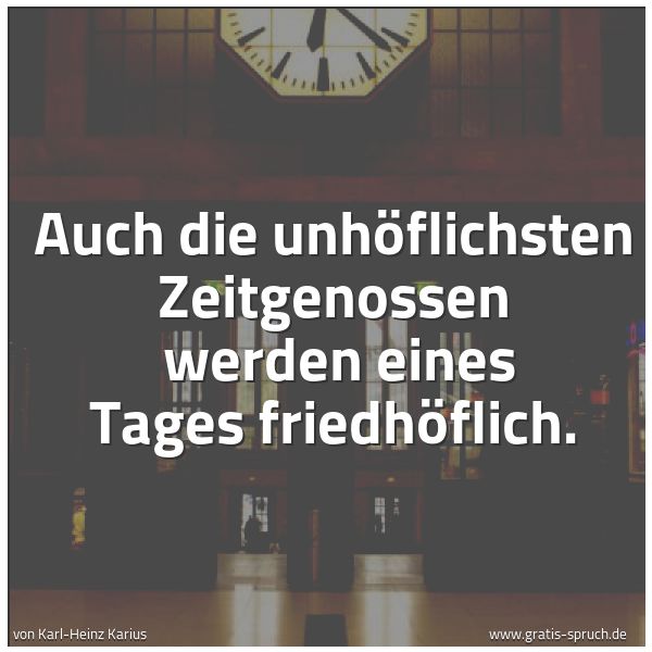 Quadratisches Spruchbild: Auch die unhöflichsten Zeitgenossen werden eines Tages friedhöflich.