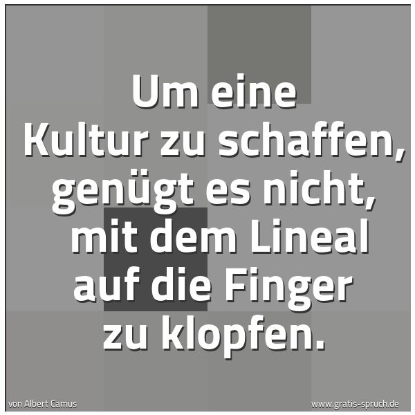 Quadratisches Spruchbild: Um eine Kultur zu schaffen, genügt es nicht, mit dem Lineal auf die Finger zu klopfen.