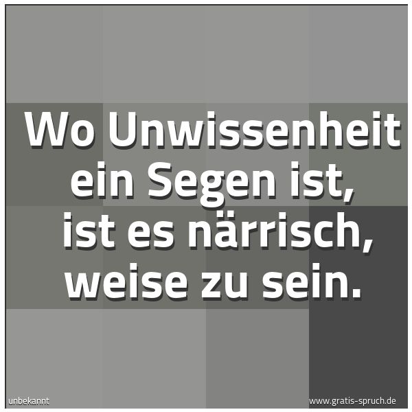 Quadratisches Spruchbild: Wo Unwissenheit ein Segen ist, ist es närrisch, weise zu sein.