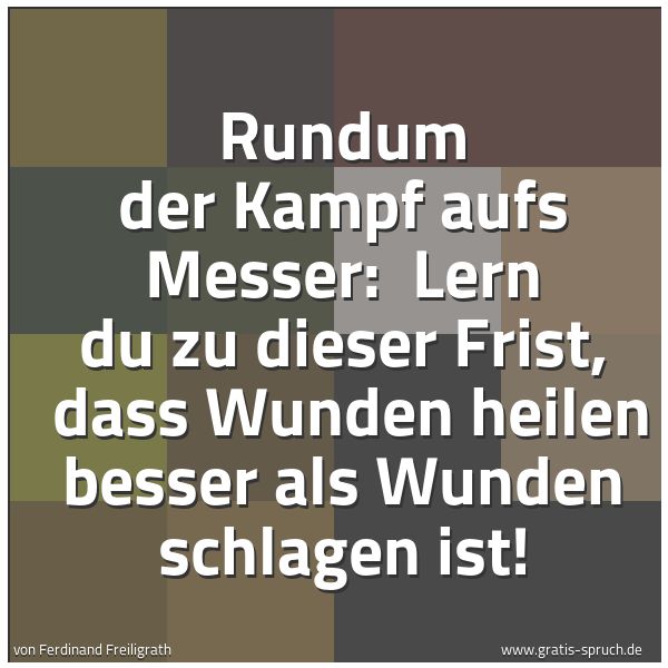 Quadratisches Spruchbild: Rundum der Kampf aufs Messer: Lern du zu dieser Frist, dass Wunden heilen besser als Wun …
