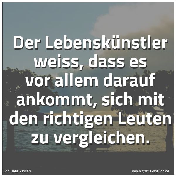 Quadratisches Spruchbild: Der Lebenskünstler weiss, dass es vor allem darauf ankommt, sich mit den richtigen Leuten …