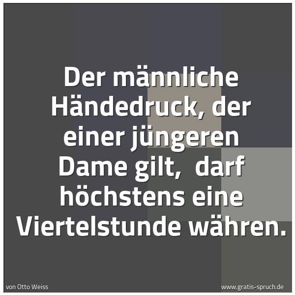 Quadratisches Spruchbild: Der männliche Händedruck, der einer jüngeren Dame gilt, darf höchstens eine Viertelstunde …