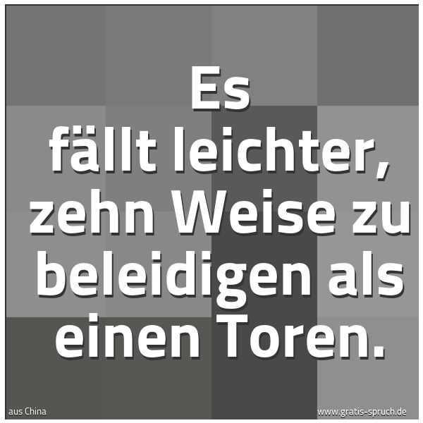 Quadratisches Spruchbild: Es fällt leichter, zehn Weise zu beleidigen als einen Toren.