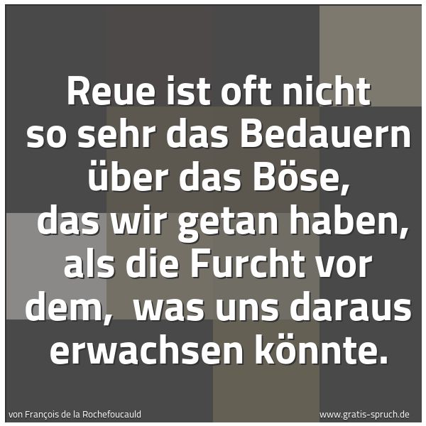Quadratisches Spruchbild: Reue ist oft nicht so sehr das Bedauern über das Böse, das wir getan haben, als die Furch …