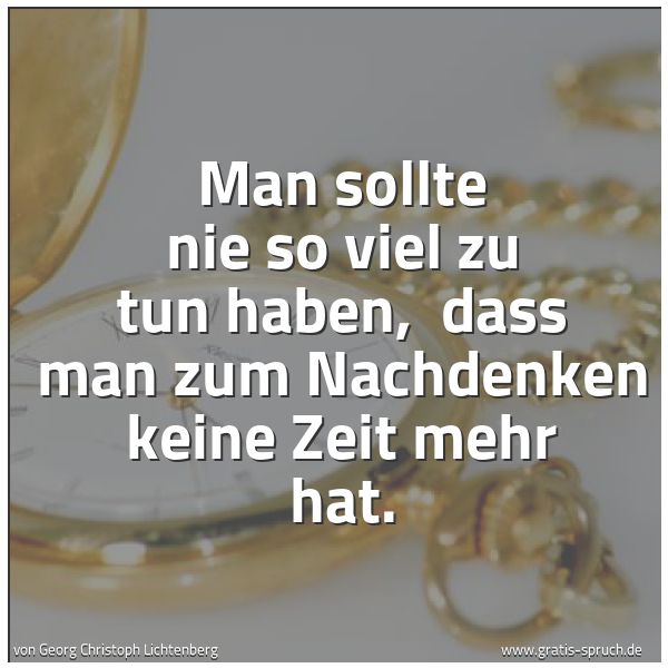 Quadratisches Spruchbild: Man sollte nie so viel zu tun haben, dass man zum Nachdenken keine Zeit mehr hat.