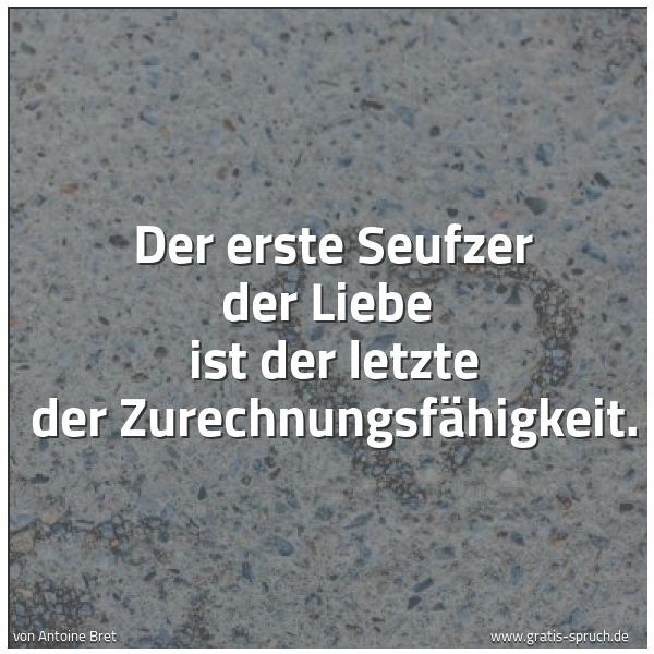 Quadratisches Spruchbild: Der erste Seufzer der Liebe ist der letzte der Zurechnungsfähigkeit.