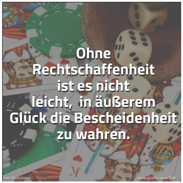 Quadratisches Spruchbild: Ohne Rechtschaffenheit ist es nicht leicht, in äußerem Glück die Bescheidenheit zu wahren …
