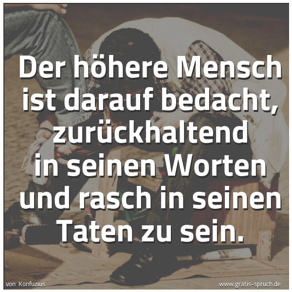 Quadratisches Spruchbild: Der höhere Mensch ist darauf bedacht, zurückhaltend in seinen Worten und rasch in seinen T …