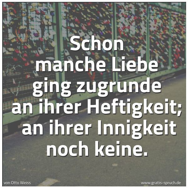 Quadratisches Spruchbild: Schon manche Liebe ging zugrunde an ihrer Heftigkeit; an ihrer Innigkeit noch keine.