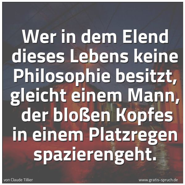 Quadratisches Spruchbild: Wer in dem Elend dieses Lebens keine Philosophie besitzt, gleicht einem Mann, der bloßen …