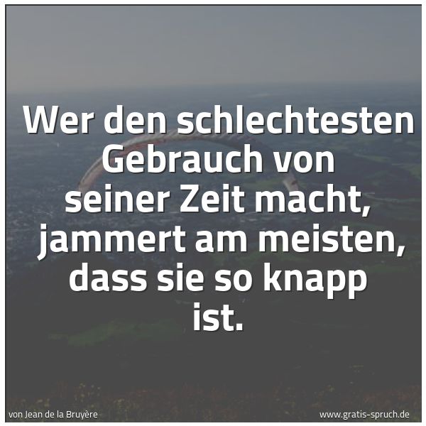 Quadratisches Spruchbild: Wer den schlechtesten Gebrauch von seiner Zeit macht, jammert am meisten, dass sie so kna …