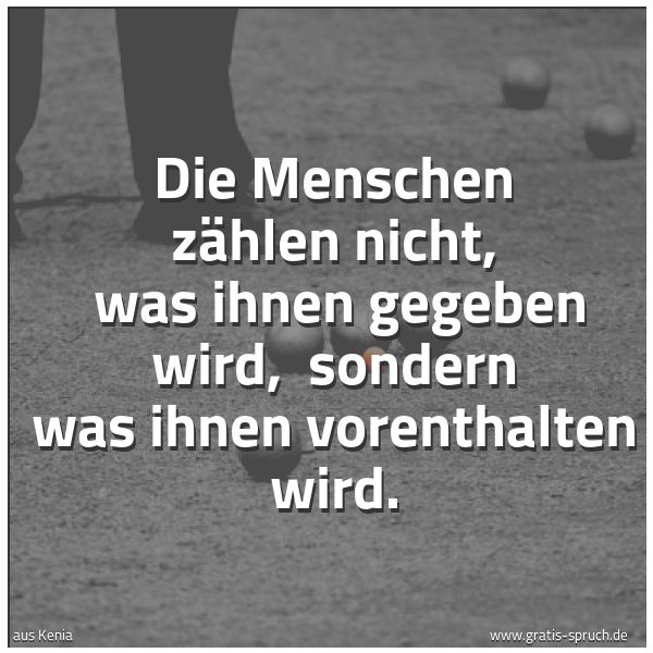 Quadratisches Spruchbild: Die Menschen zählen nicht, was ihnen gegeben wird, sondern was ihnen vorenthalten wird.