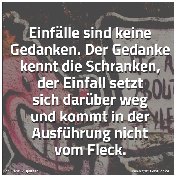 Quadratisches Spruchbild: Einfälle sind keine Gedanken. Der Gedanke kennt die Schranken, der Einfall setzt sich darü …