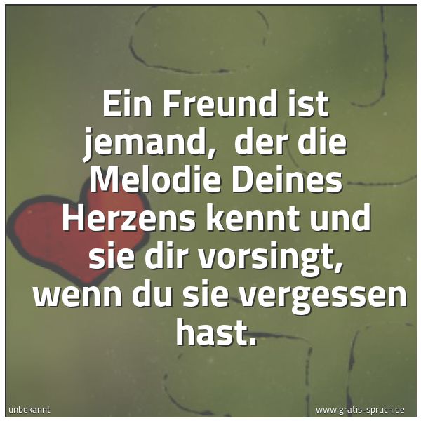 Quadratisches Spruchbild: Ein Freund ist jemand, der die Melodie Deines Herzens kennt und sie dir vorsingt, wenn d …