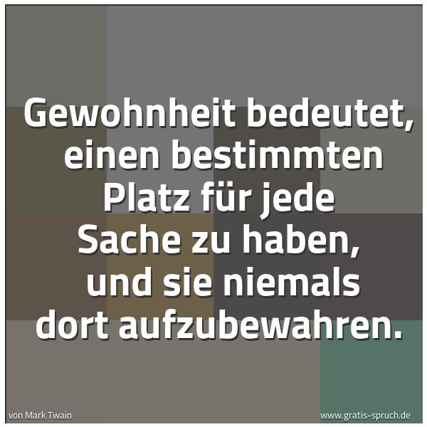 Quadratisches Spruchbild: Gewohnheit bedeutet,  einen bestimmten Platz für jede Sache zu haben,  und sie niemals dor …