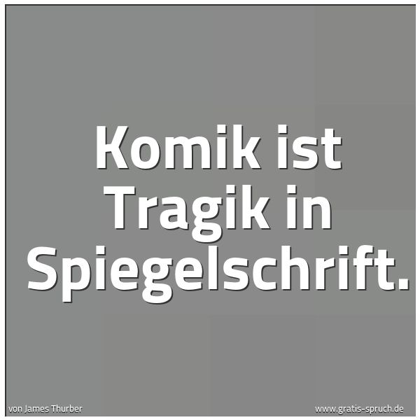 Quadratisches Spruchbild: Komik ist Tragik in Spiegelschrift.