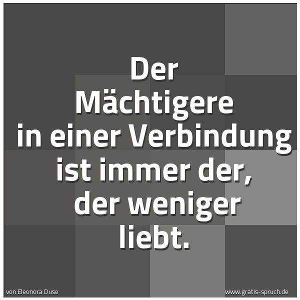 Quadratisches Spruchbild: Der Mächtigere in einer Verbindung ist immer der,  der weniger liebt.