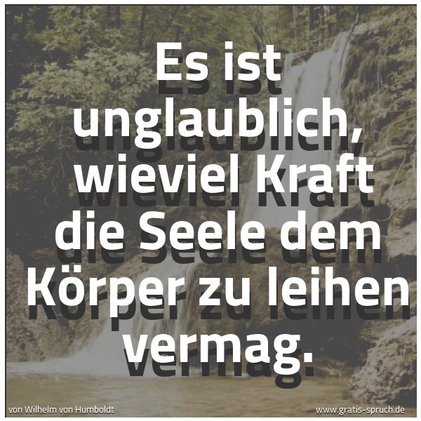 Quadratisches Spruchbild: Es ist unglaublich,  wieviel Kraft die Seele dem Körper zu leihen vermag.