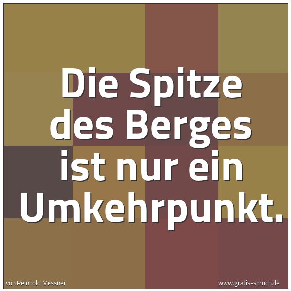 Quadratisches Spruchbild: Die Spitze des Berges ist nur ein Umkehrpunkt.