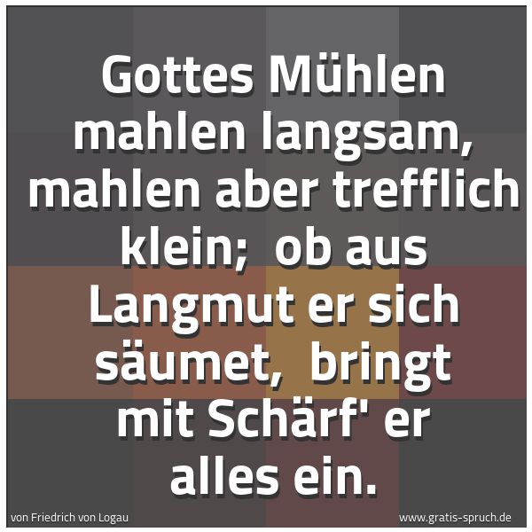 Quadratisches Spruchbild: Gottes Mühlen mahlen langsam, mahlen aber trefflich klein;  ob aus Langmut er sich säumet, …