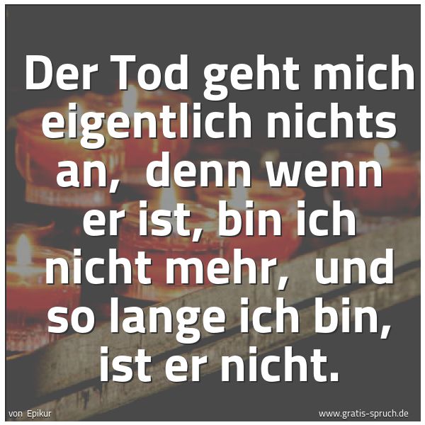 Quadratisches Spruchbild: Der Tod geht mich eigentlich nichts an, denn wenn er ist, bin ich nicht mehr, und so lan …