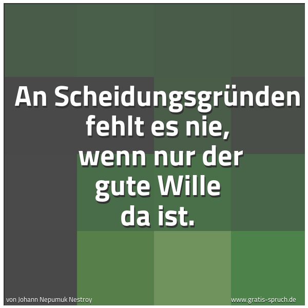 Quadratisches Spruchbild: An Scheidungsgründen fehlt es nie, wenn nur der gute Wille da ist.