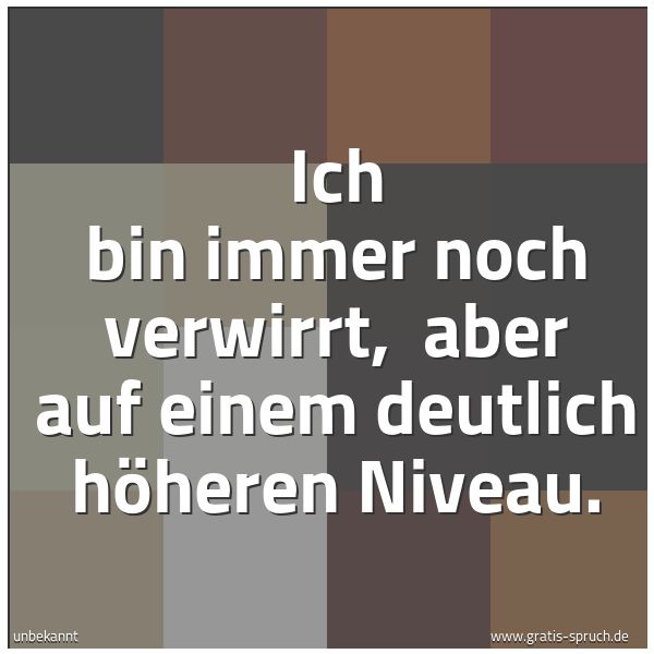 Quadratisches Spruchbild: Ich bin immer noch verwirrt, aber auf einem deutlich höheren Niveau.